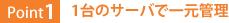 Point1：1台のサーバで一元管理