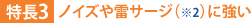 特長3：ノイズや雷サージ（※2）に強い