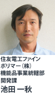 住友電工ファインポリマー（株）機能品事業統轄部 
開発課 池田 一秋